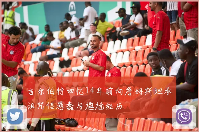 吉尔伯特回忆14年前向詹姆斯坦承诅咒信愚蠢与尴尬经历